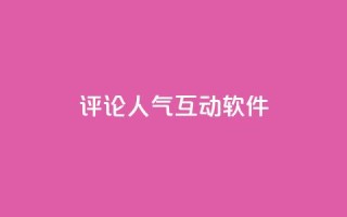 评论人气互动软件 - 评论人气互动软件榜单排名巡礼!