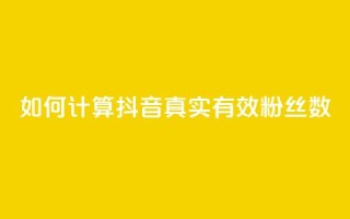 如何计算抖音真实有效粉丝数