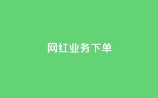 网红业务下单 - 如何有效下单网红服务来提升业务?!
