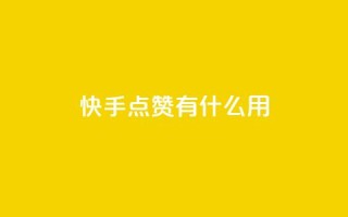 快手点赞有什么用 - 快手点赞的好处与影响分析!