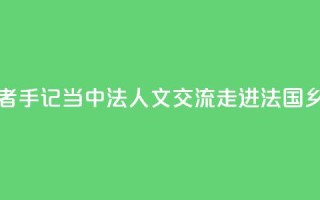 记者手记|当中法人文交流走进法国乡村