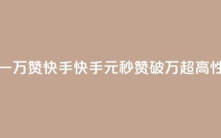 1元秒一万赞快手(快手1元秒赞破万，超高性价比！)