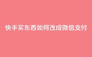 快手买东西如何改成微信支付 - 快手购物如何切换到微信支付技巧详解!