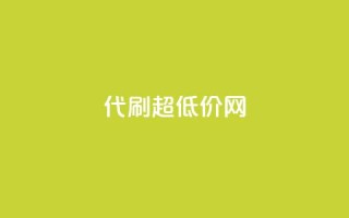 代刷超低价网 - 代刷超低价网-极致实惠,一站式服务~