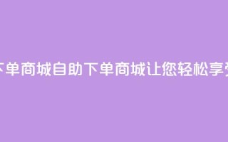qq号自助下单商城(自助下单商城,让您轻松享受qq号购物)
