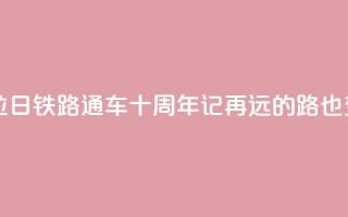 西藏拉日铁路通车十周年记:再远的路也变近了