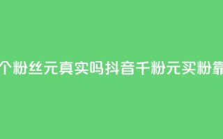 抖音1000个粉丝100元真实吗(抖音千粉100元买粉靠谱吗?)