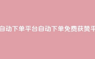免费获赞自动下单平台(自动下单免费获赞平台)