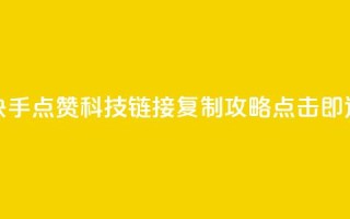 快手点赞科技:链接复制攻略,点击即达