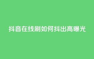 抖音在线刷,如何抖出高曝光?