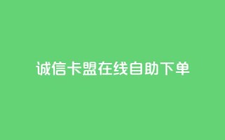 诚信卡盟在线自助下单 - 诚信卡盟自助下单平台简介与使用指南!