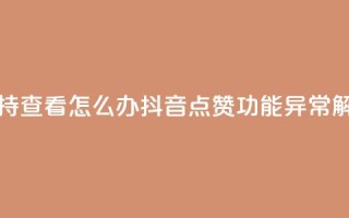抖音点赞不支持查看怎么办 - 抖音点赞功能异常解决方法!