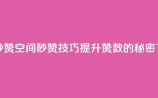 QQ空间秒赞(QQ空间秒赞技巧：提升赞数的秘密)