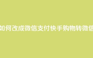 快手买东西如何改成微信支付(快手购物转微信支付)