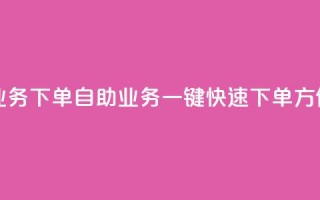dy自助业务下单(dy自助业务一键快速下单,方便实惠)