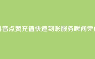 抖音点赞充值快速到账服务,瞬间完成