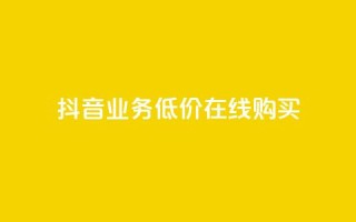 抖音业务低价在线购买 - 低价购买抖音业务,在线快捷购买~