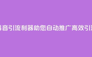 抖音引流利器,助您自动推广,高效引流