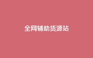 全网辅助货源站 - 全面提升货源平台资源的高效选择指南!