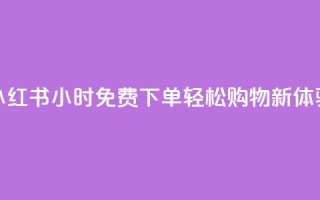小红书24小时免费下单,轻松购物新体验