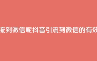 抖音怎么引流到微信呢(抖音引流到微信的有效方法)