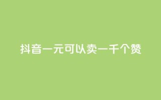抖音一元可以卖一千个赞 - 抖音热卖:1元可购买1000个点赞!