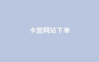 卡盟网站下单 - 卡盟网站下单全攻略,让你轻松掌握最优惠的购买方式!