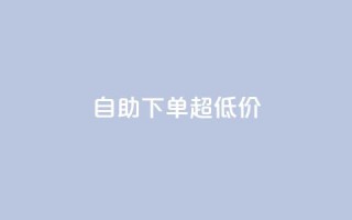 自助下单dy超低价 - 自助购买dy特惠产品,优惠价等你来抢!