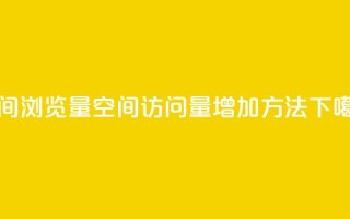 qq空间浏览量(qq空间访问量增加方法)