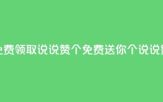 qq免费领取说说赞100个(免费送你100个QQ说说赞!)