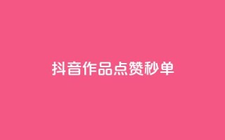 抖音作品点赞秒单 - 抖音视频:秒秒钟点赞,一键秒单!