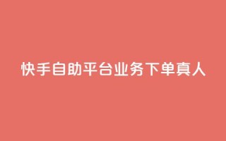 快手自助平台业务下单真人 - 快手自助平台业务下单有效提升曝光,全程真人操作!~