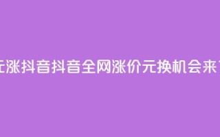 1元涨100抖音(抖音全网涨价:1元换100,机会来了!)