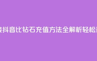 抖音1比10钻石充值链接 - 抖音1比10钻石充值方法全解析:轻松获取更多钻石!~