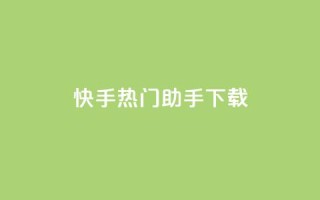 快手热门助手下载 - 快手助手热门下载全攻略!