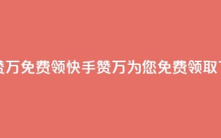 快手赞1万免费领(快手赞1万为您免费领取)