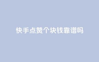 快手点赞100个1块钱靠谱吗?