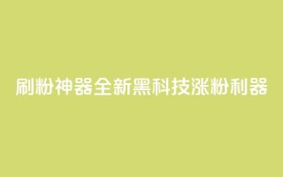 刷粉神器:全新黑科技涨粉利器