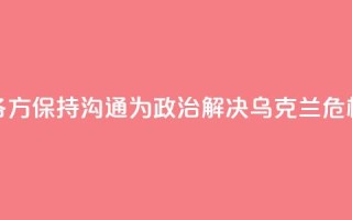 外交部：中方愿同各方保持沟通 为政治解决乌克兰危机创造条件
