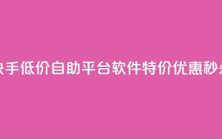 快手低价自助平台软件,特价优惠秒杀!