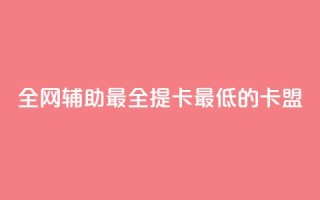 全网辅助最全提卡最低的卡盟 - 全网最全提卡平台,最低价格卡盟推荐~