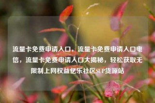 流量卡免费申请入口,流量卡免费申请入口电信,流量卡免费申请入口大揭秘,轻松获取无限制上网权益亿乐社区SUP货源站