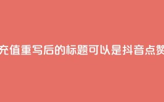 抖音点赞充值(重写后的标题可以是:“抖音点赞购买指南”)
