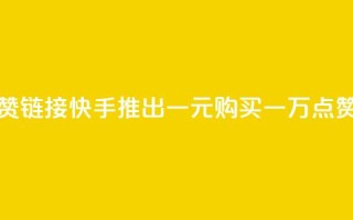 快手一元1万点赞链接 - 快手推出一元购买一万点赞新活动!