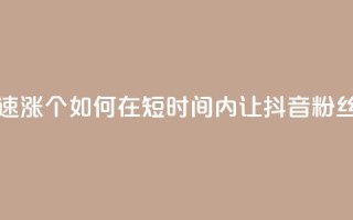 抖音快速涨1000个(如何在短时间内让抖音粉丝增长1000人!)