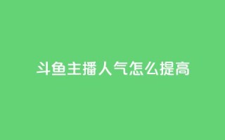斗鱼主播人气怎么提高 - 提升斗鱼主播人气的方法!