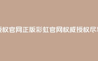 彩虹正版授权官网(正版彩虹官网，权威授权尽享多彩体验)