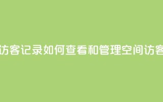 QQ空间访客记录:如何查看和管理QQ空间访客记录