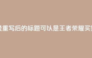 王者荣耀买赞1元10000赞 - 重写后的标题可以是:王者荣耀买赞:1元兑换10000赞。