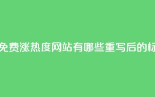 快手免费涨热度网站有哪些(原标题：快手免费涨热度网站有哪些重写后的标题：快手免费增加曝光的网站推荐)